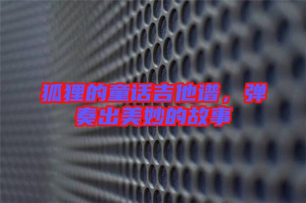 狐貍的童話吉他譜，彈奏出美妙的故事