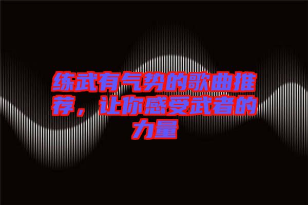 練武有氣勢的歌曲推薦，讓你感受武者的力量