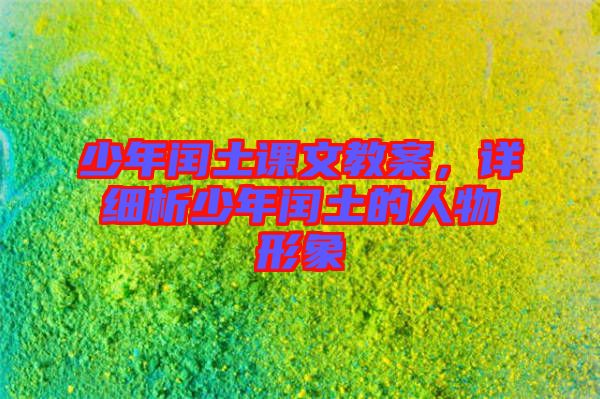 少年閏土課文教案，詳細(xì)析少年閏土的人物形象