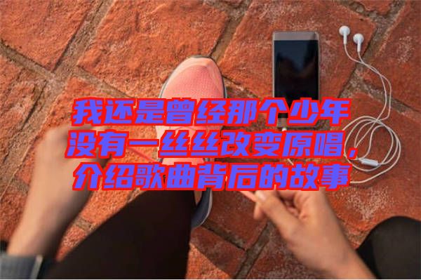 我還是曾經(jīng)那個少年沒有一絲絲改變原唱，介紹歌曲背后的故事