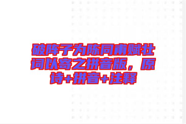 破陣子為陳同甫賦壯詞以寄之拼音版，原詩+拼音+注釋
