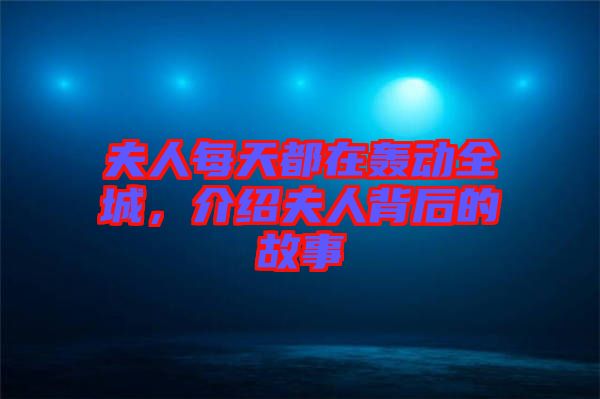 夫人每天都在轟動全城，介紹夫人背后的故事