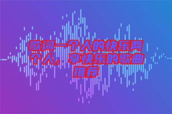歌詞一個人的快樂兩個人，享快樂的歌曲推薦