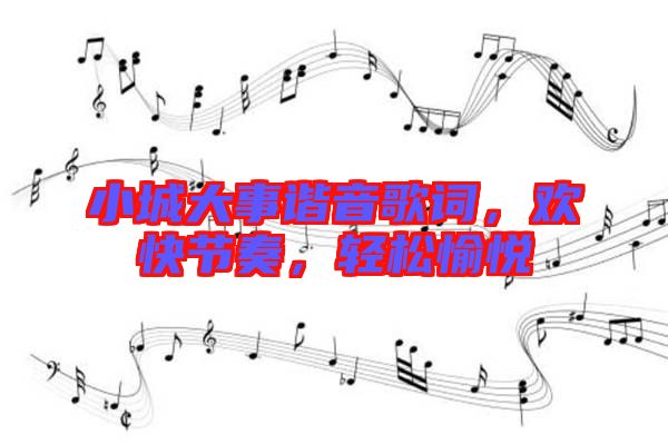 小城大事諧音歌詞，歡快節(jié)奏，輕松愉悅