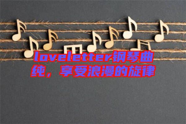 loveletter鋼琴曲純，享受浪漫的旋律