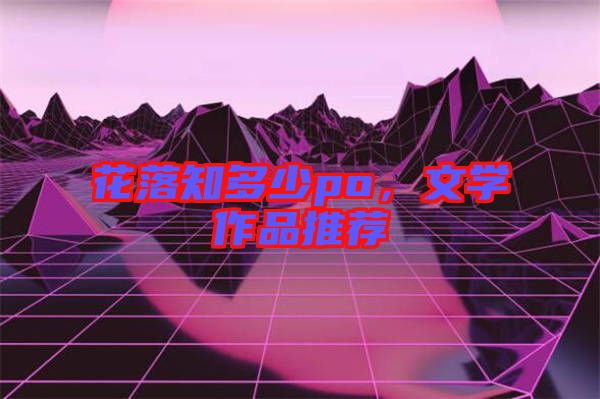花落知多少po，文學(xué)作品推薦