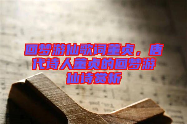 回夢(mèng)游仙歌詞董貞，唐代詩(shī)人董貞的回夢(mèng)游仙詩(shī)賞析