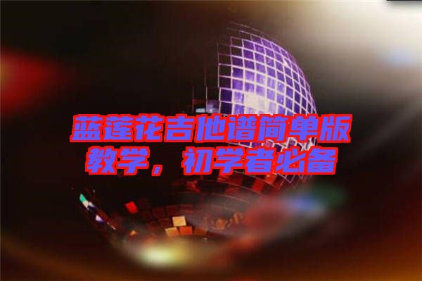 藍(lán)蓮花吉他譜簡(jiǎn)單版教學(xué)，初學(xué)者必備