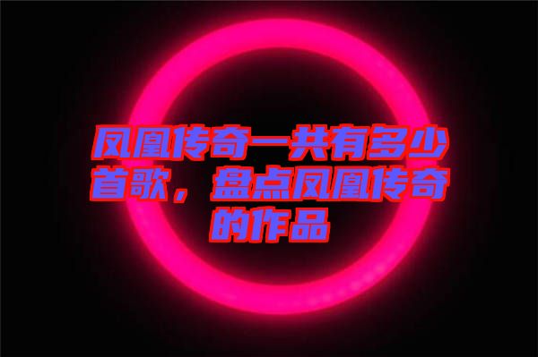 鳳凰傳奇一共有多少首歌，盤點(diǎn)鳳凰傳奇的作品