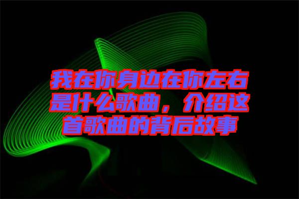 我在你身邊在你左右是什么歌曲，介紹這首歌曲的背后故事