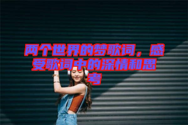 兩個(gè)世界的夢(mèng)歌詞，感受歌詞中的深情和思考