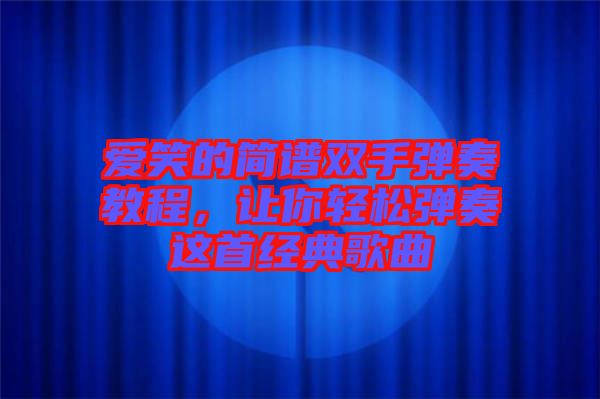 愛笑的簡譜雙手彈奏教程，讓你輕松彈奏這首經(jīng)典歌曲