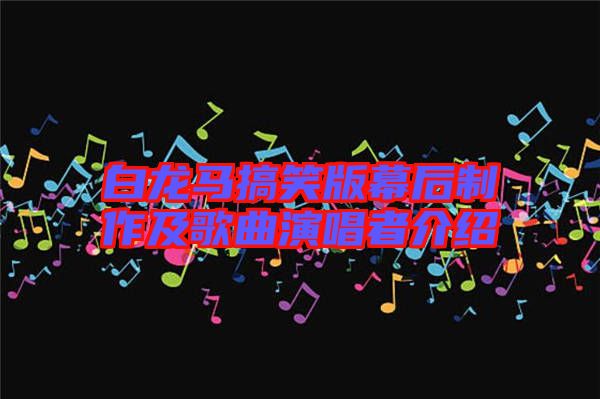 白龍馬搞笑版幕后制作及歌曲演唱者介紹