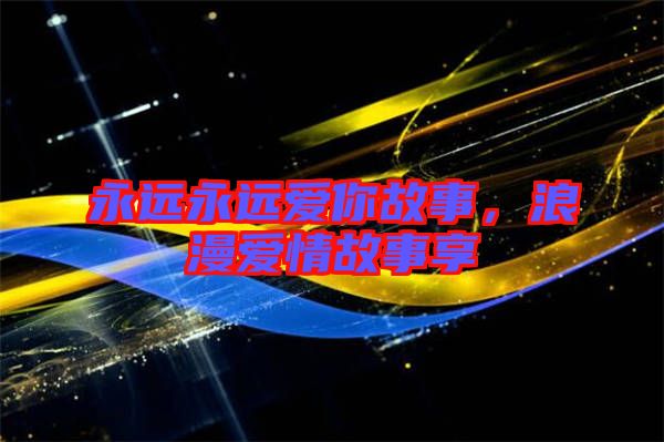 永遠(yuǎn)永遠(yuǎn)愛你故事，浪漫愛情故事享
