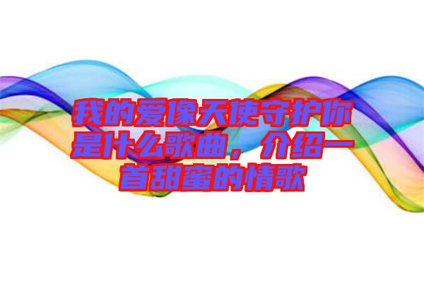 我的愛像天使守護(hù)你是什么歌曲，介紹一首甜蜜的情歌