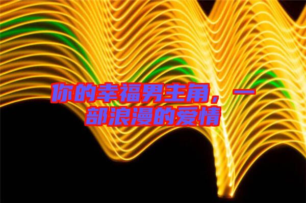 你的幸福男主角，一部浪漫的愛情