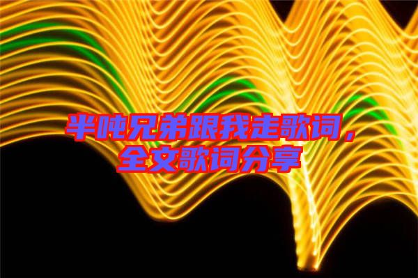 半噸兄弟跟我走歌詞，全文歌詞分享