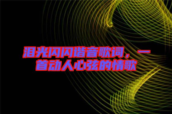 淚光閃閃諧音歌詞，一首動人心弦的情歌