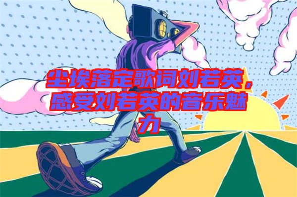 塵埃落定歌詞劉若英，感受劉若英的音樂魅力