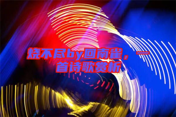燒不盡by回南雀，一首詩歌賞析