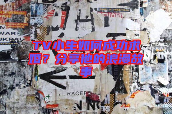 TV小生如何成功求婚？分享他的浪漫故事