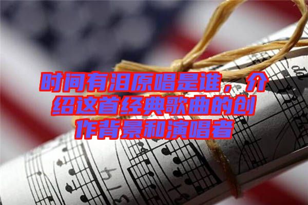 時(shí)間有淚原唱是誰(shuí)，介紹這首經(jīng)典歌曲的創(chuàng)作背景和演唱者