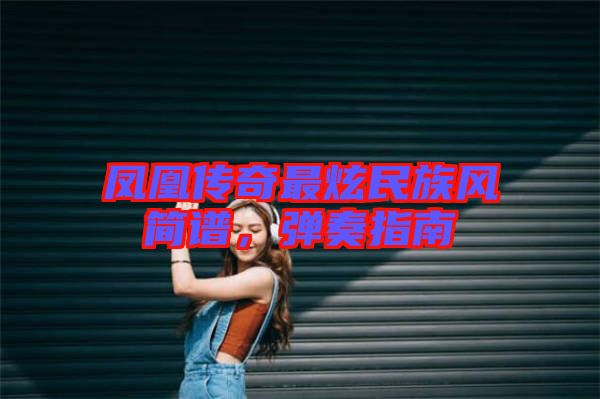 鳳凰傳奇最炫民族風(fēng)簡譜，彈奏指南