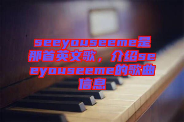 seeyouseeme是那首英文歌，介紹seeyouseeme的歌曲信息