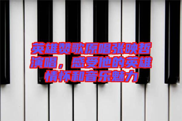 英雄贊歌原唱張映哲演唱，感受他的英雄情懷和音樂魅力