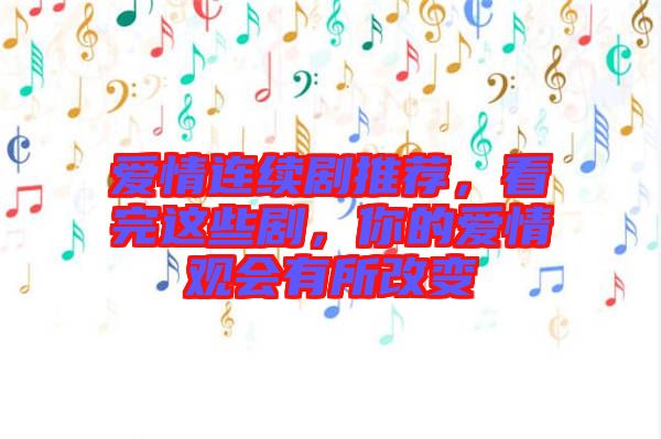 愛情連續(xù)劇推薦，看完這些劇，你的愛情觀會有所改變