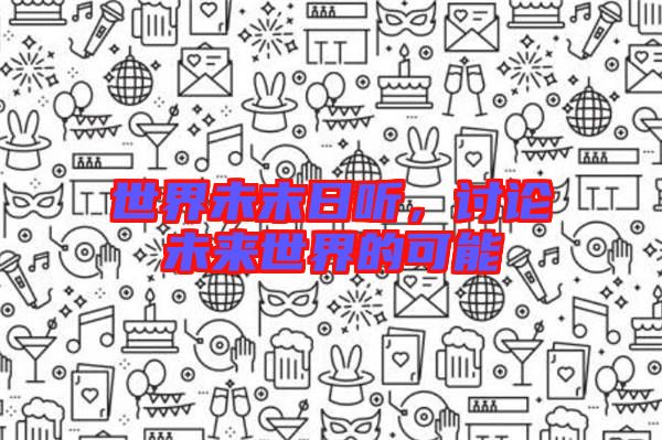 世界未末日聽，討論未來世界的可能