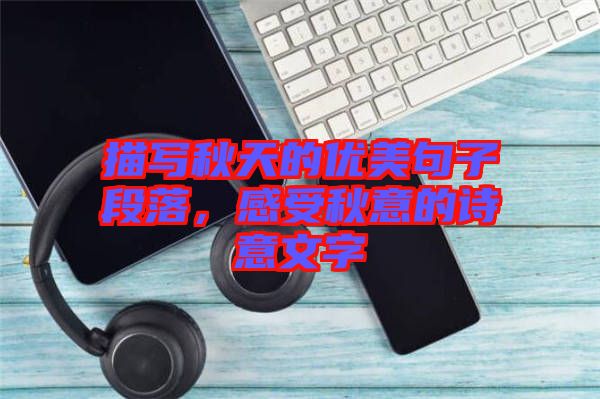 描寫秋天的優(yōu)美句子段落，感受秋意的詩意文字