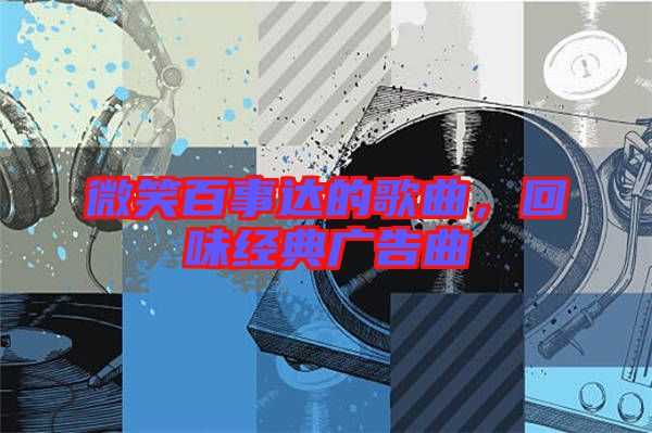 微笑百事達(dá)的歌曲，回味經(jīng)典廣告曲