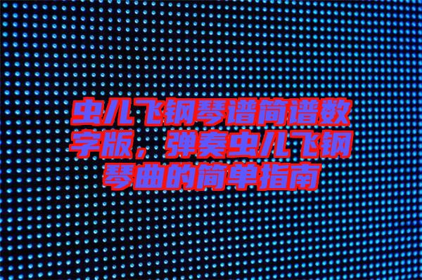 蟲兒飛鋼琴譜簡譜數(shù)字版，彈奏蟲兒飛鋼琴曲的簡單指南