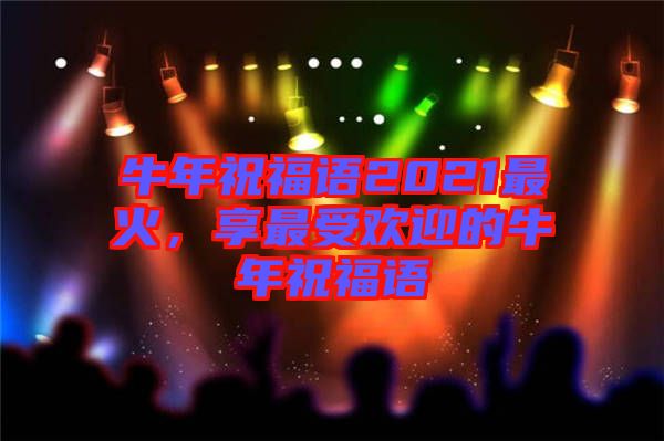 牛年祝福語2021最火，享最受歡迎的牛年祝福語
