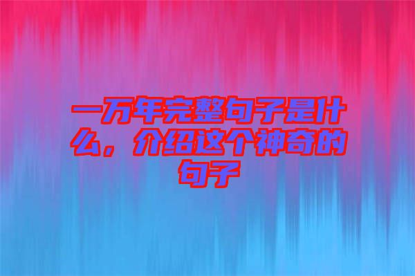 一萬(wàn)年完整句子是什么，介紹這個(gè)神奇的句子
