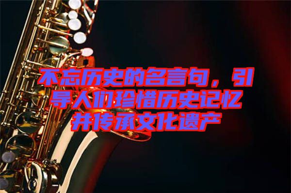 不忘歷史的名言句，引導人們珍惜歷史記憶并傳承文化遺產(chǎn)