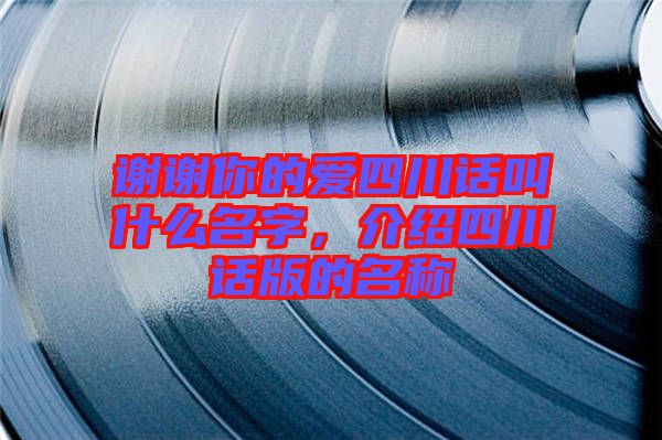 謝謝你的愛四川話叫什么名字，介紹四川話版的名稱