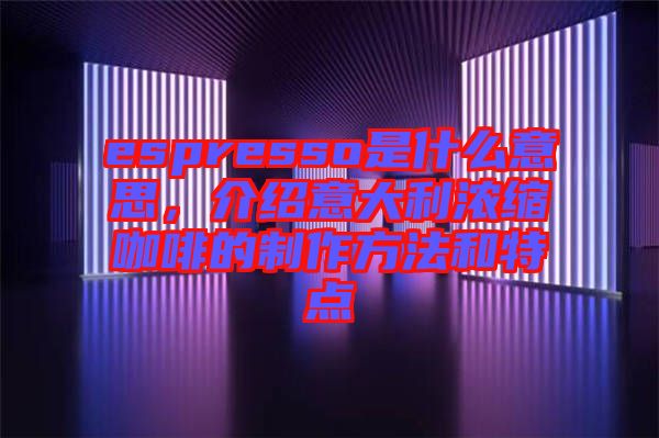 espresso是什么意思，介紹意大利濃縮咖啡的制作方法和特點(diǎn)