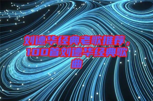 劉德華經(jīng)典老歌推薦，100首劉德華經(jīng)典歌曲