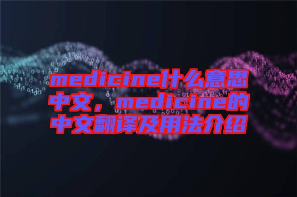 medicine什么意思中文，medicine的中文翻譯及用法介紹