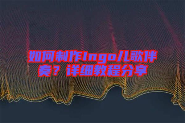 如何制作Ingo兒歌伴奏？詳細教程分享