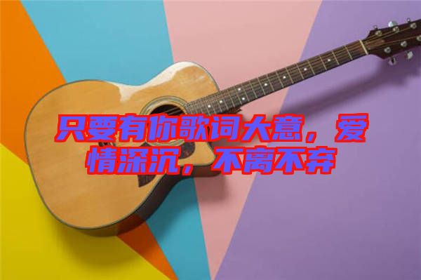 只要有你歌詞大意，愛(ài)情深沉，不離不棄