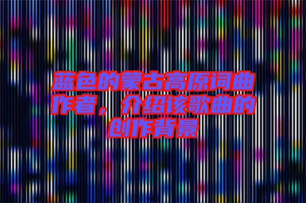 藍色的蒙古高原詞曲作者，介紹該歌曲的創(chuàng)作背景