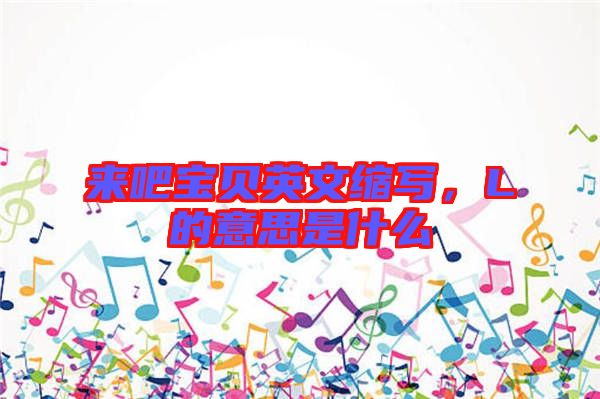 來吧寶貝英文縮寫，L的意思是什么