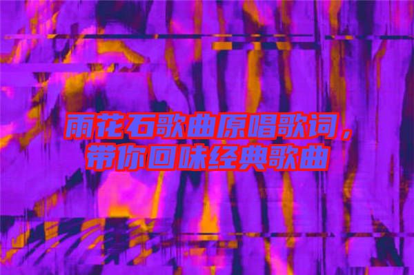 雨花石歌曲原唱歌詞，帶你回味經(jīng)典歌曲