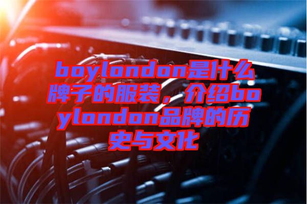 boylondon是什么牌子的服裝，介紹boylondon品牌的歷史與文化