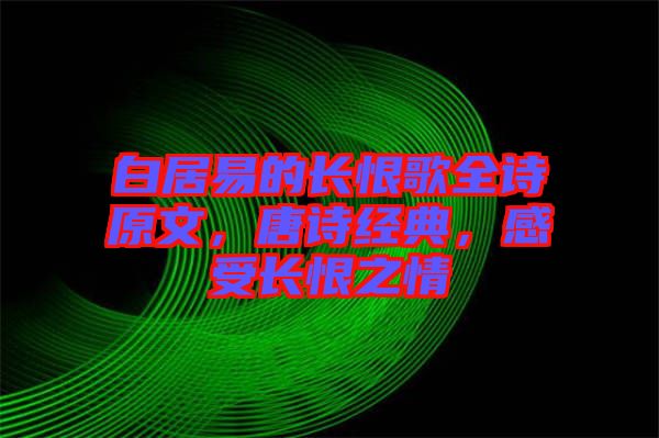 白居易的長(zhǎng)恨歌全詩(shī)原文，唐詩(shī)經(jīng)典，感受長(zhǎng)恨之情