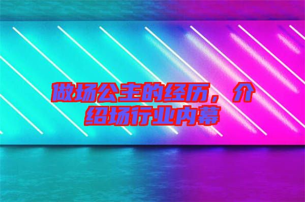 做場公主的經(jīng)歷，介紹場行業(yè)內(nèi)幕