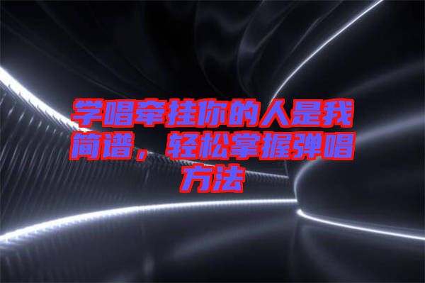 學(xué)唱牽掛你的人是我簡譜，輕松掌握彈唱方法
